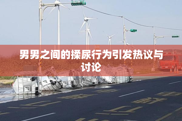 男男之间的揉尿行为引发热议与讨论