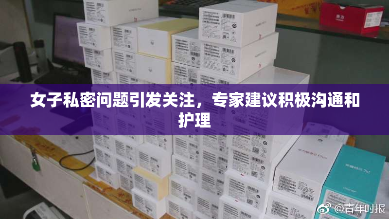 女子私密问题引发关注，专家建议积极沟通和护理