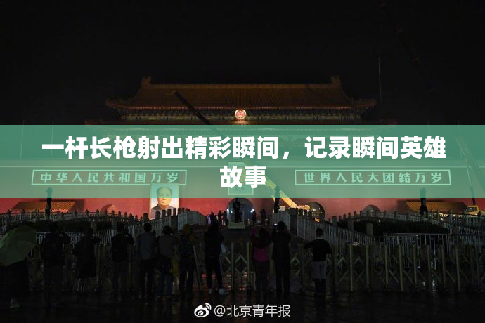 一杆长枪射出精彩瞬间，记录瞬间英雄故事