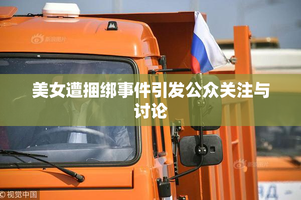 美女遭捆绑事件引发公众关注与讨论