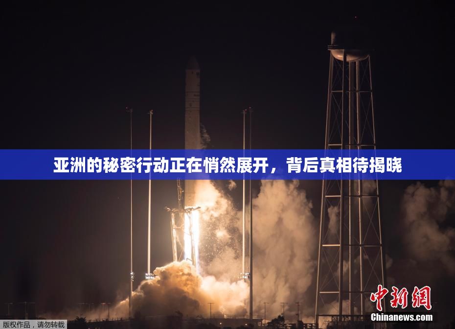 亚洲的秘密行动正在悄然展开，背后真相待揭晓