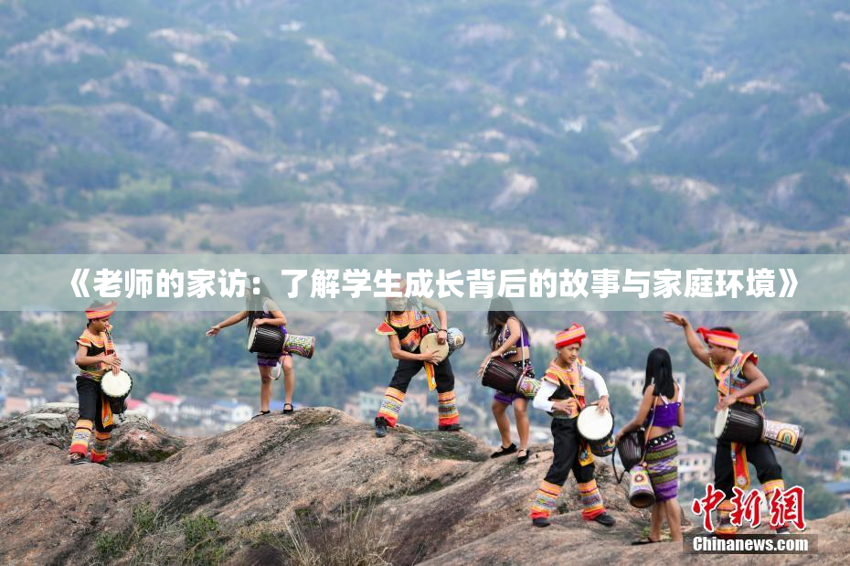 《老师的家访：了解学生成长背后的故事与家庭环境》