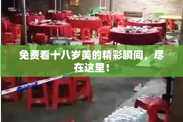 免费看十八岁美的精彩瞬间，尽在这里！