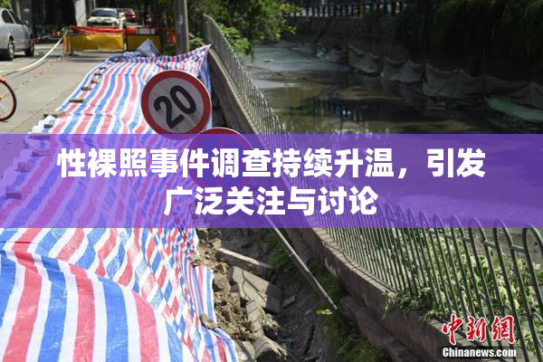 性裸照事件调查持续升温，引发广泛关注与讨论