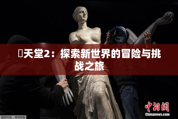 妺天堂2：探索新世界的冒险与挑战之旅