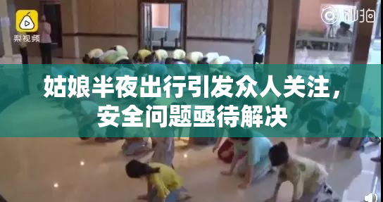 姑娘半夜出行引发众人关注，安全问题亟待解决