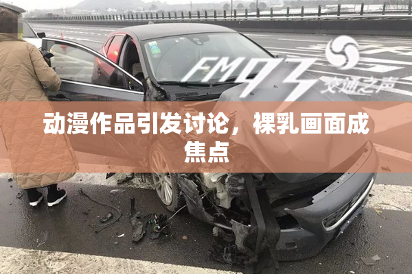 动漫作品引发讨论，裸乳画面成焦点