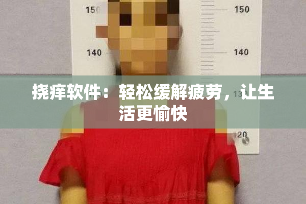 挠痒软件：轻松缓解疲劳，让生活更愉快