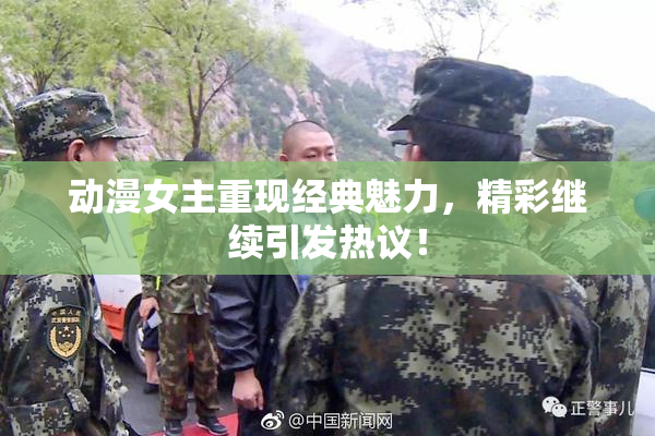 动漫女主重现经典魅力，精彩继续引发热议！