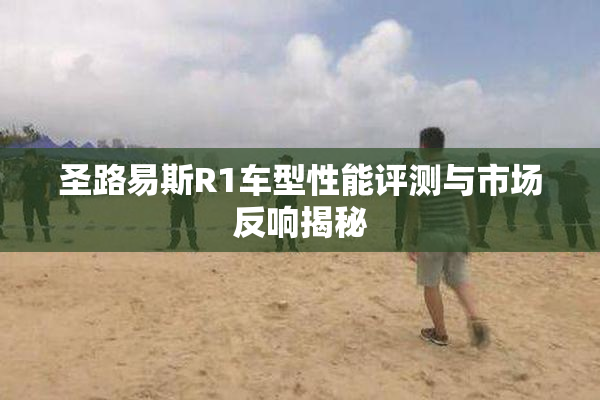 圣路易斯R1车型性能评测与市场反响揭秘