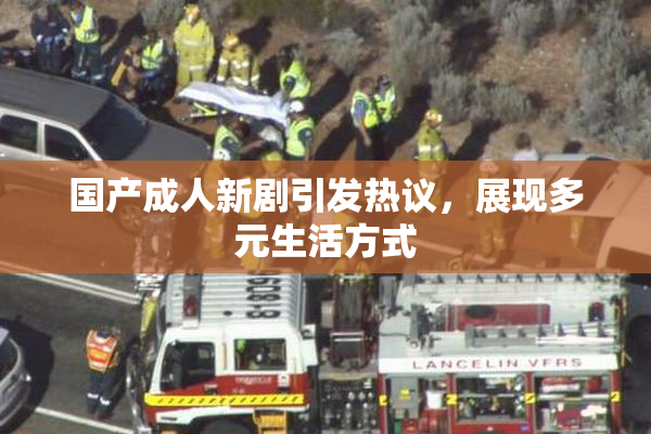 国产成人新剧引发热议，展现多元生活方式