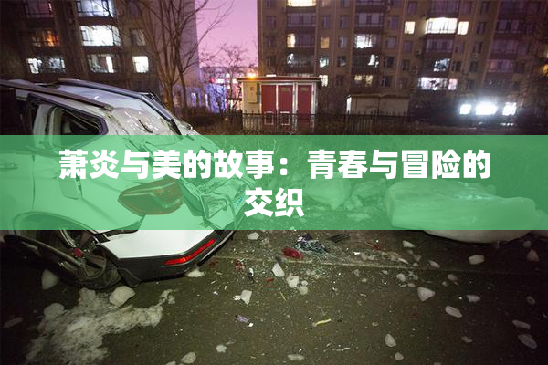 萧炎与美的故事：青春与冒险的交织