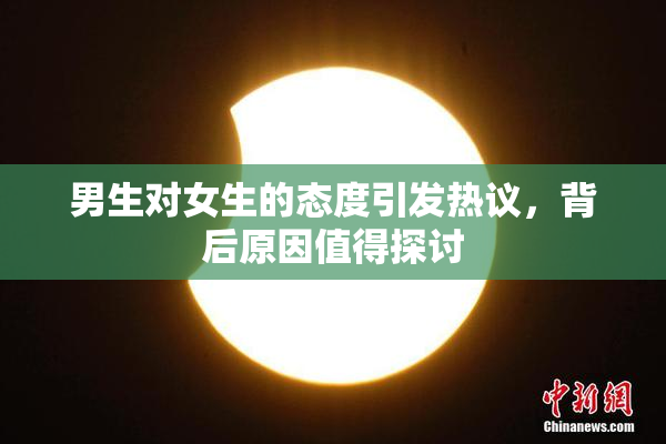男生对女生的态度引发热议，背后原因值得探讨