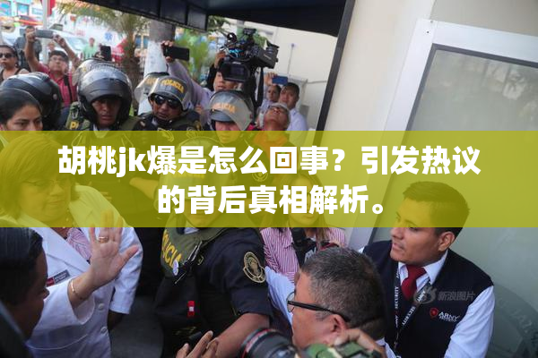 胡桃jk爆是怎么回事？引发热议的背后真相解析。