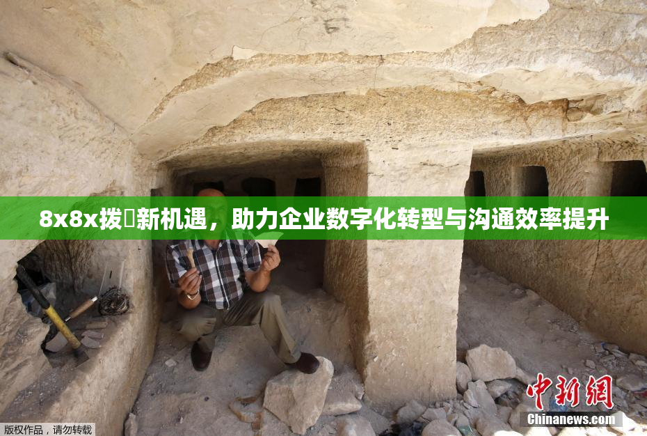 8x8x拨牐新机遇，助力企业数字化转型与沟通效率提升