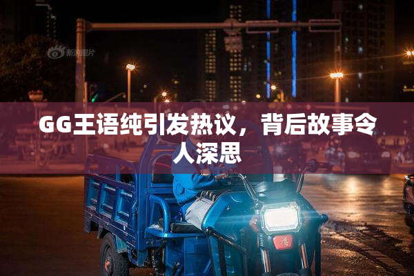 GG王语纯引发热议，背后故事令人深思