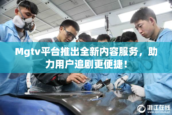 Mgtv平台推出全新内容服务，助力用户追剧更便捷！