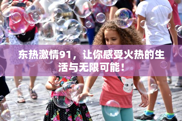 东热激情91，让你感受火热的生活与无限可能！