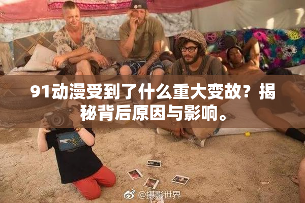 91动漫受到了什么重大变故？揭秘背后原因与影响。