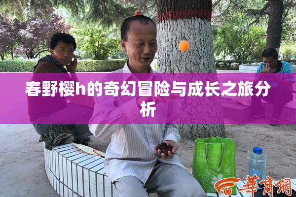 春野樱h的奇幻冒险与成长之旅分析