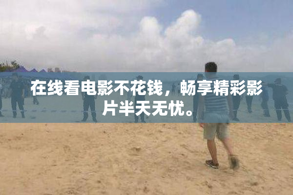 在线看电影不花钱，畅享精彩影片半天无忧。