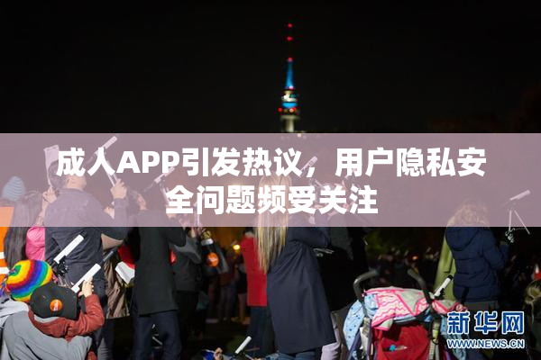 成人APP引发热议，用户隐私安全问题频受关注
