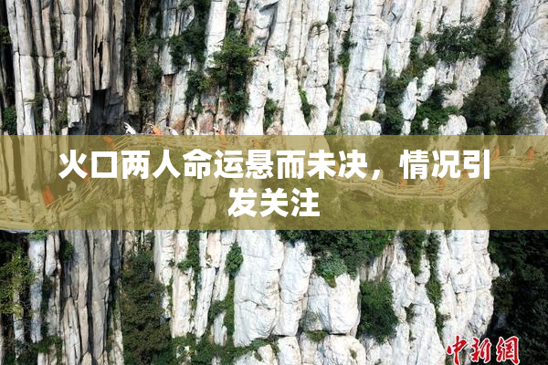 火口两人命运悬而未决，情况引发关注