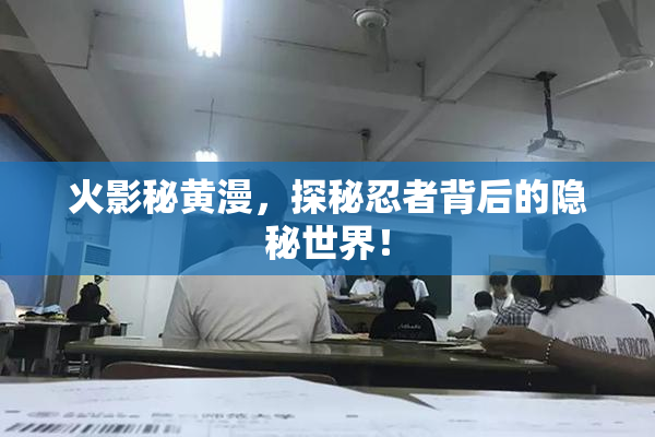 火影秘黄漫，探秘忍者背后的隐秘世界！