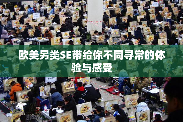 欧美另类SE带给你不同寻常的体验与感受
