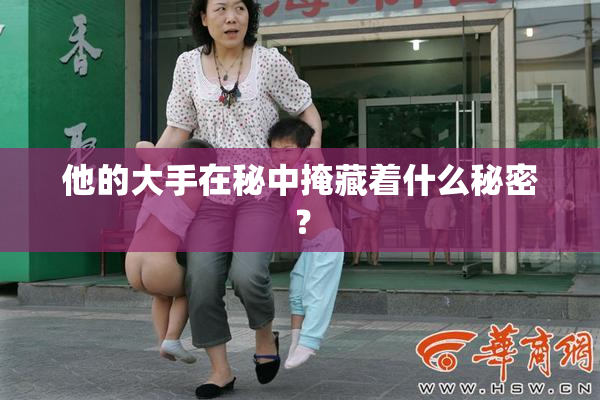 他的大手在秘中掩藏着什么秘密？