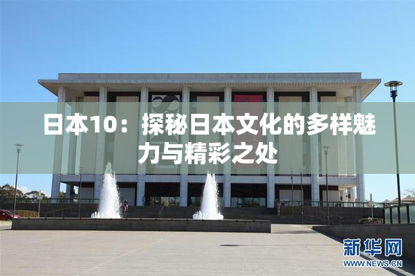 日本10：探秘日本文化的多样魅力与精彩之处