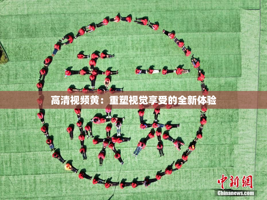 高清视频黄：重塑视觉享受的全新体验