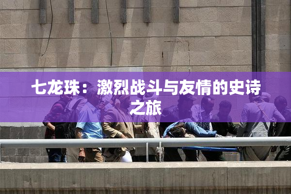 七龙珠：激烈战斗与友情的史诗之旅