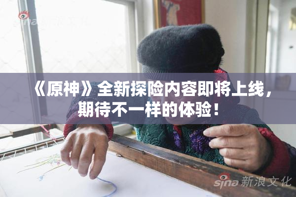 《原神》全新探险内容即将上线，期待不一样的体验！
