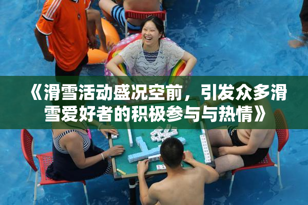 《滑雪活动盛况空前，引发众多滑雪爱好者的积极参与与热情》