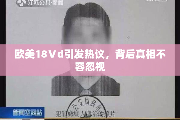 欧美18Ⅴd引发热议，背后真相不容忽视