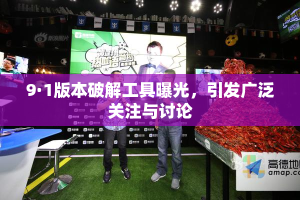 9·1版本破解工具曝光，引发广泛关注与讨论