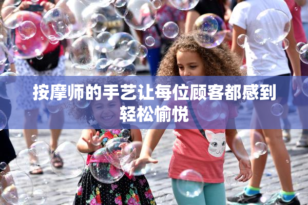 按摩师的手艺让每位顾客都感到轻松愉悦