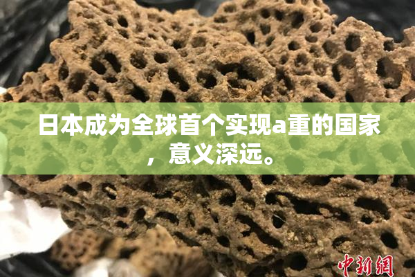 日本成为全球首个实现a重的国家，意义深远。
