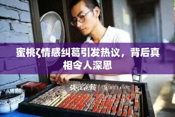 蜜桃ζ情感纠葛引发热议，背后真相令人深思