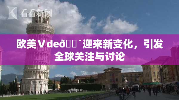 欧美Ⅴde🔴迎来新变化，引发全球关注与讨论