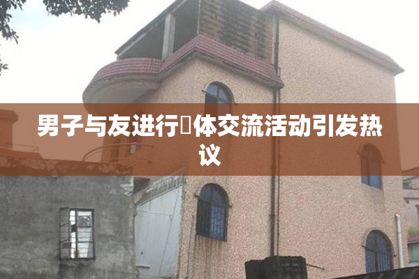男子与友进行祼体交流活动引发热议