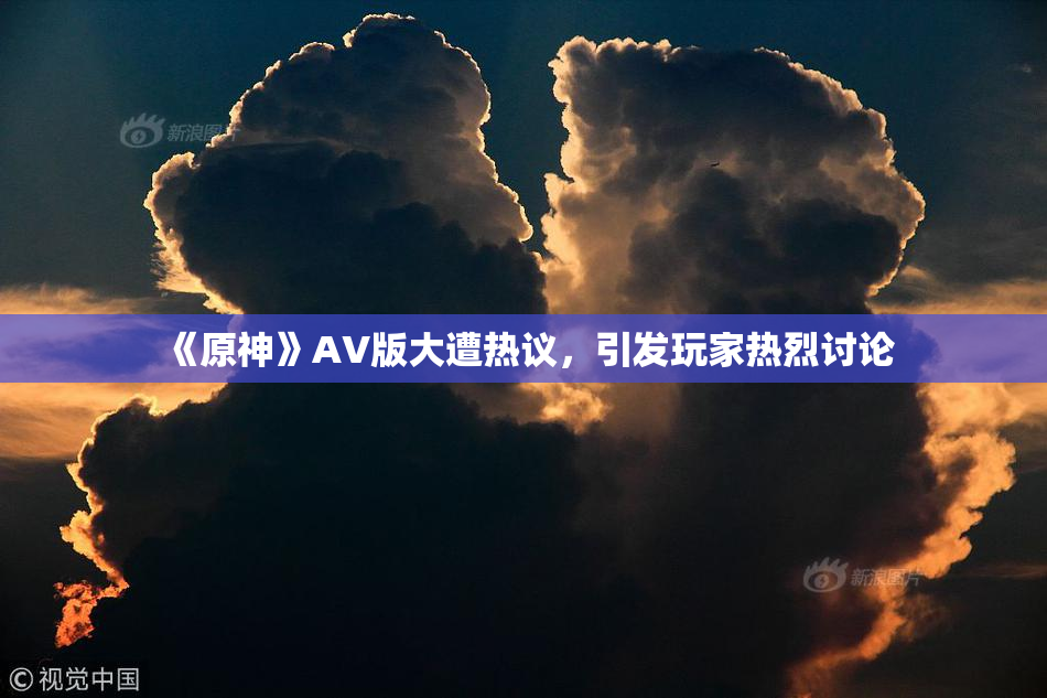 《原神》AV版大遭热议，引发玩家热烈讨论