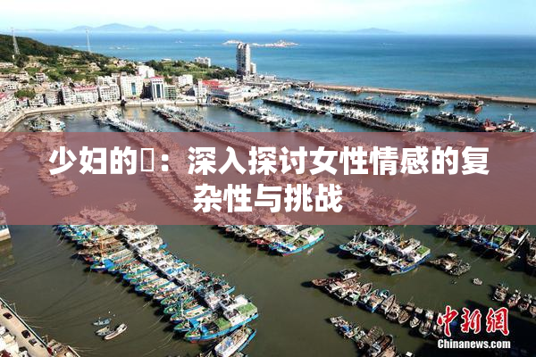 少妇的婬：深入探讨女性情感的复杂性与挑战