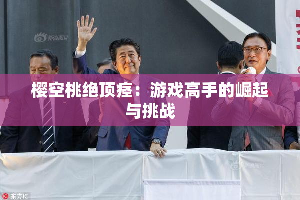 樱空桃绝顶痉：游戏高手的崛起与挑战