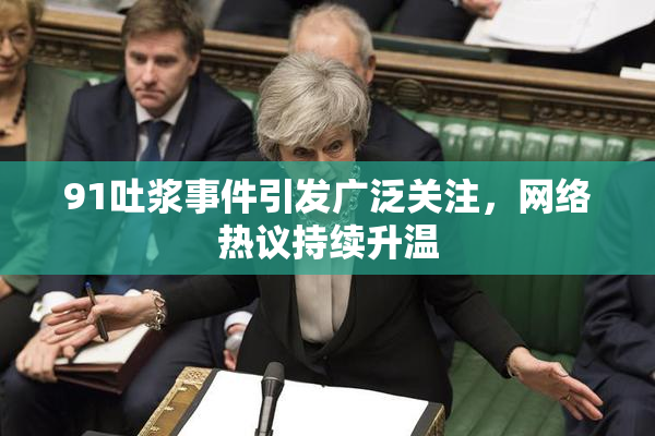 91吐浆事件引发广泛关注，网络热议持续升温