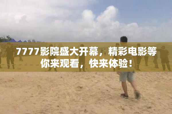 7777影院盛大开幕，精彩电影等你来观看，快来体验！
