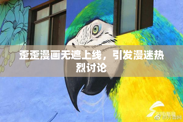 歪歪漫画无遮上线，引发漫迷热烈讨论