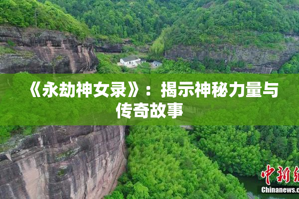 《永劫神女录》：揭示神秘力量与传奇故事