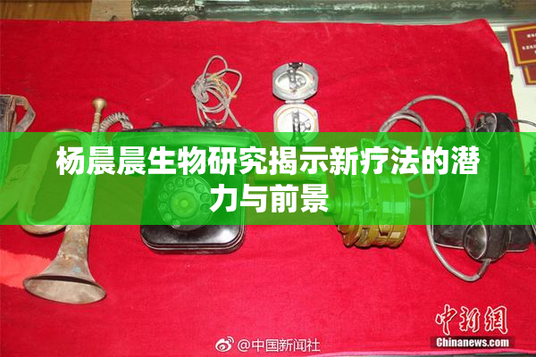 杨晨晨生物研究揭示新疗法的潜力与前景